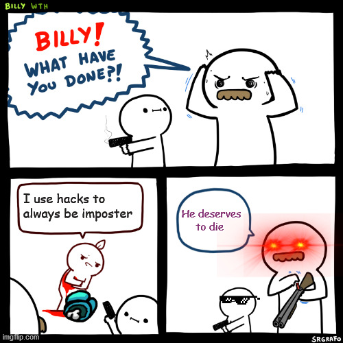 Among us hackers should die! | I use hacks to always be imposter; He deserves to die | image tagged in billy what have you done | made w/ Imgflip meme maker