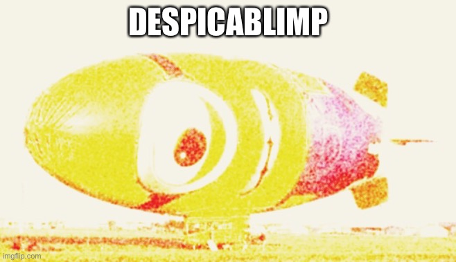 Get that away from me please | DESPICABLIMP | image tagged in despicable me,blimp,cursed | made w/ Imgflip meme maker