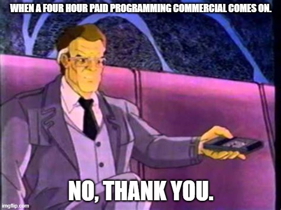 Opposing Opie | WHEN A FOUR HOUR PAID PROGRAMMING COMMERCIAL COMES ON. NO, THANK YOU. | image tagged in opposing opie | made w/ Imgflip meme maker