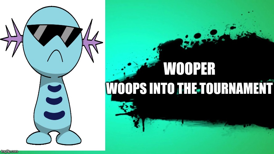 EVERYONE JOINS THE BATTLE | WOOPER; WOOPS INTO THE TOURNAMENT | image tagged in everyone joins the battle | made w/ Imgflip meme maker