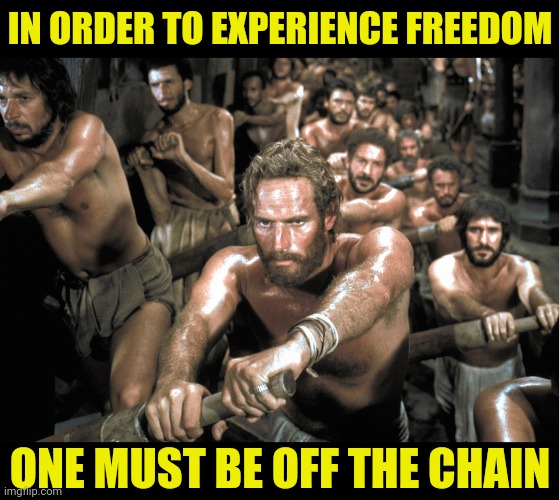 Galley Slaves | IN ORDER TO EXPERIENCE FREEDOM; ONE MUST BE OFF THE CHAIN | image tagged in galley slaves,freedom,liberty,bill of rights,the constitution | made w/ Imgflip meme maker