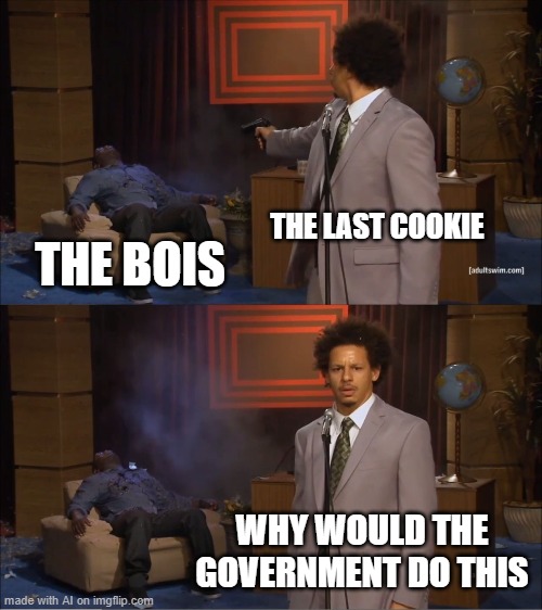 Who Killed Hannibal | THE LAST COOKIE; THE BOIS; WHY WOULD THE GOVERNMENT DO THIS | image tagged in memes,who killed hannibal | made w/ Imgflip meme maker