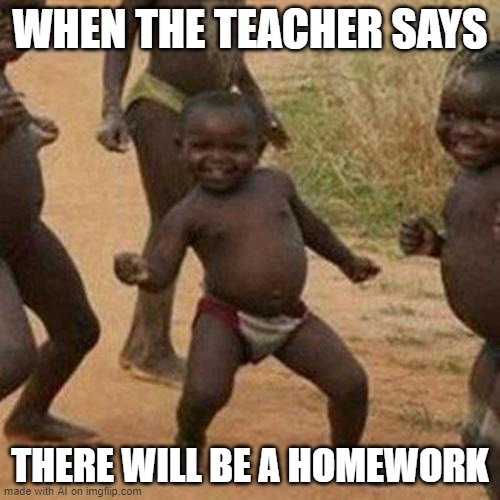 LMAO idek, does it make sense? kinda? | WHEN THE TEACHER SAYS; THERE WILL BE A HOMEWORK | image tagged in memes,third world success kid | made w/ Imgflip meme maker
