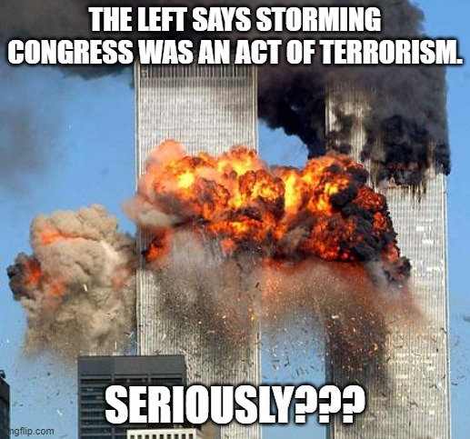 9/11 | THE LEFT SAYS STORMING CONGRESS WAS AN ACT OF TERRORISM. SERIOUSLY??? | image tagged in 9/11 | made w/ Imgflip meme maker