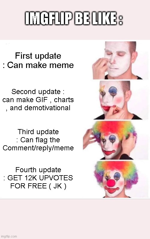 ... | IMGFLIP BE LIKE :; First update : Can make meme; Second update : can make GIF , charts , and demotivational; Third update : Can flag the Comment/reply/meme; Fourth update : GET 12K UPVOTES FOR FREE ( JK ) | image tagged in memes,clown applying makeup | made w/ Imgflip meme maker