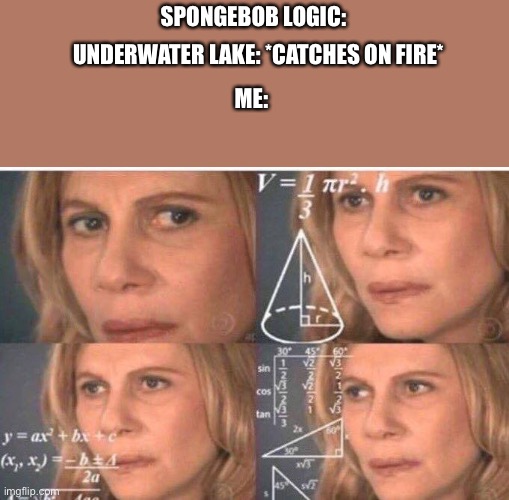 Math lady/Confused lady | UNDERWATER LAKE: *CATCHES ON FIRE*; SPONGEBOB LOGIC:; ME: | image tagged in math lady/confused lady | made w/ Imgflip meme maker
