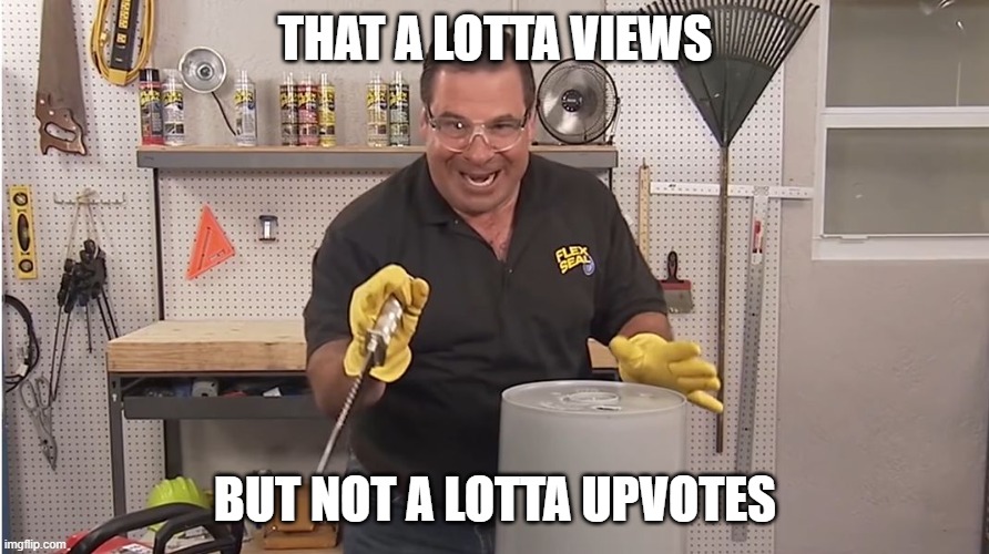 Phil Swift That's A Lotta Damage (Flex Tape/Seal) | THAT A LOTTA VIEWS BUT NOT A LOTTA UPVOTES | image tagged in phil swift that's a lotta damage flex tape/seal | made w/ Imgflip meme maker