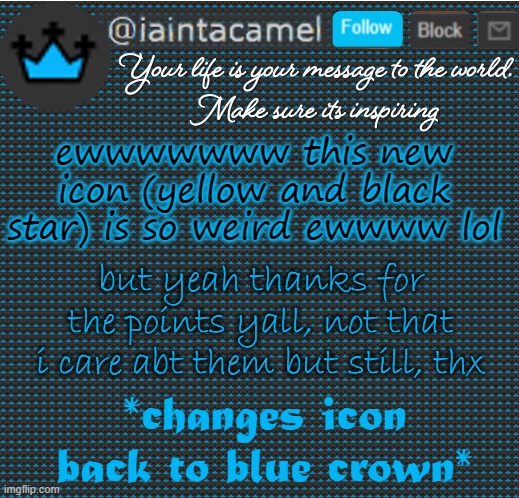 iaintacamel | ewwwwwww this new icon (yellow and black star) is so weird ewwww lol; but yeah thanks for the points yall, not that i care abt them but still, thx; *changes icon back to blue crown* | image tagged in iaintacamel | made w/ Imgflip meme maker