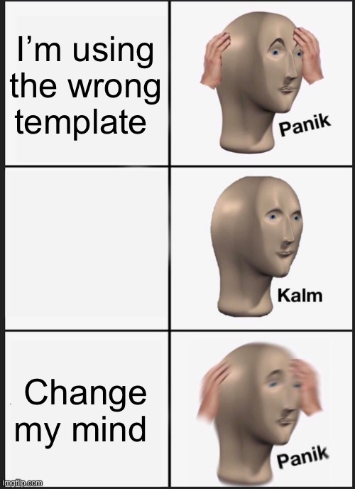 Panik Kalm Panik Meme | I’m using the wrong template; Change my mind | image tagged in memes,panik kalm panik | made w/ Imgflip meme maker