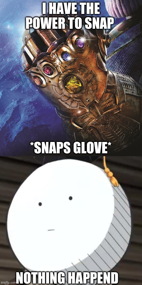 nothing happend | I HAVE THE POWER TO SNAP; *SNAPS GLOVE*; NOTHING HAPPEND | image tagged in haha,korosense straight face | made w/ Imgflip meme maker