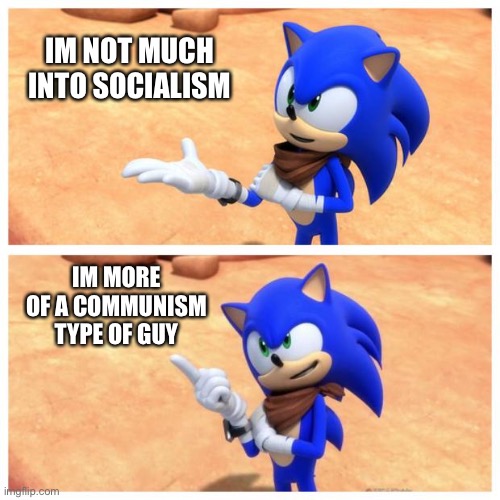 Facts | IM NOT MUCH INTO SOCIALISM; IM MORE OF A COMMUNISM TYPE OF GUY | image tagged in sonic boom | made w/ Imgflip meme maker