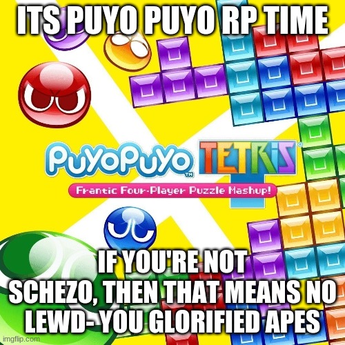 Puyo Puyo Tetris | ITS PUYO PUYO RP TIME; IF YOU'RE NOT SCHEZO, THEN THAT MEANS NO LEWD- YOU GLORIFIED APES | image tagged in schezo kinnie,sig kinnie,lemres kinnie,roleplaying,tetris,no one knows this probably | made w/ Imgflip meme maker
