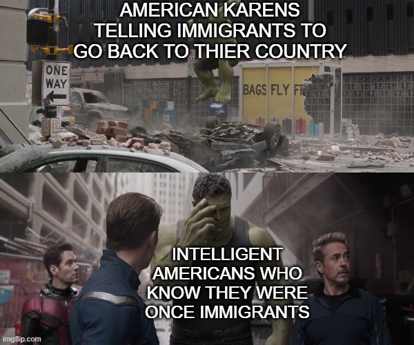 hulk watching young hulk smash a car |  AMERICAN KARENS TELLING IMMIGRANTS TO GO BACK TO THIER COUNTRY; INTELLIGENT AMERICANS WHO KNOW THEY WERE ONCE IMMIGRANTS | image tagged in hulk watching young hulk smash a car,karen,america | made w/ Imgflip meme maker
