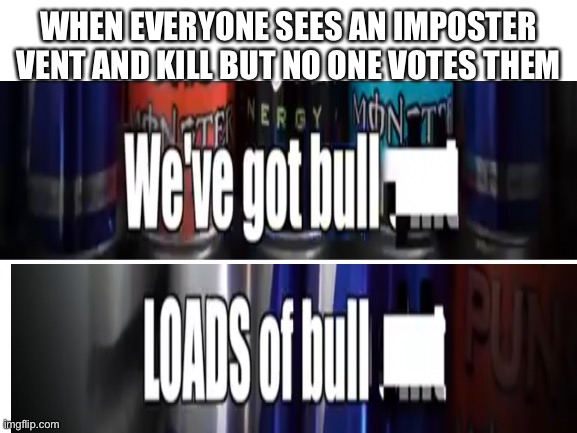 Blank White Template | WHEN EVERYONE SEES AN IMPOSTER VENT AND KILL BUT NO ONE VOTES THEM | image tagged in blank white template,among us | made w/ Imgflip meme maker