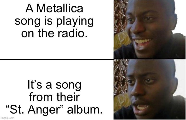 Metallica’s First Five Albums Are The Best | A Metallica song is playing on the radio. It’s a song from their “St. Anger” album. | image tagged in disappointed black guy,metallica,radio | made w/ Imgflip meme maker