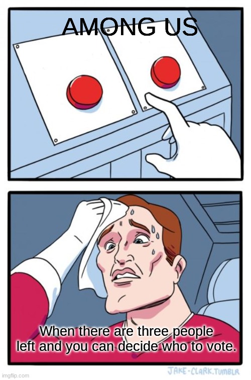 Two Buttons Meme | AMONG US; When there are three people left and you can decide who to vote. | image tagged in memes,two buttons | made w/ Imgflip meme maker
