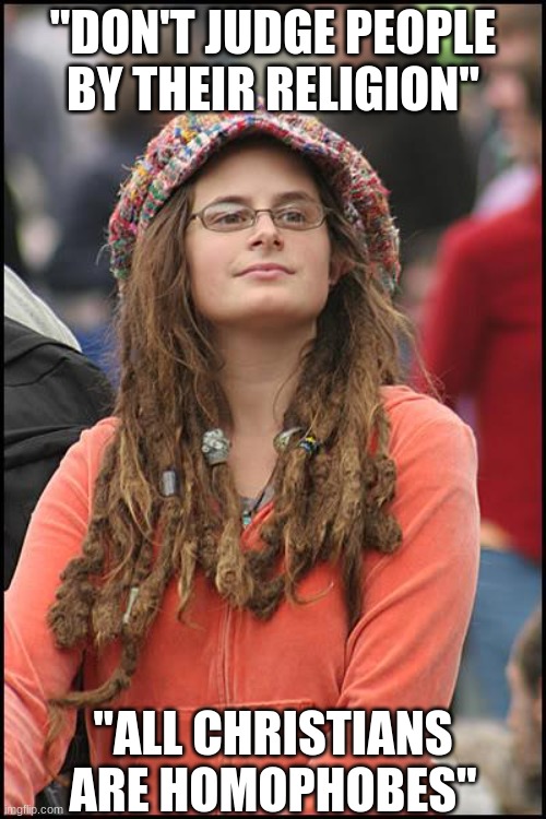 College Liberal | "DON'T JUDGE PEOPLE BY THEIR RELIGION"; "ALL CHRISTIANS ARE HOMOPHOBES" | image tagged in memes,college liberal | made w/ Imgflip meme maker