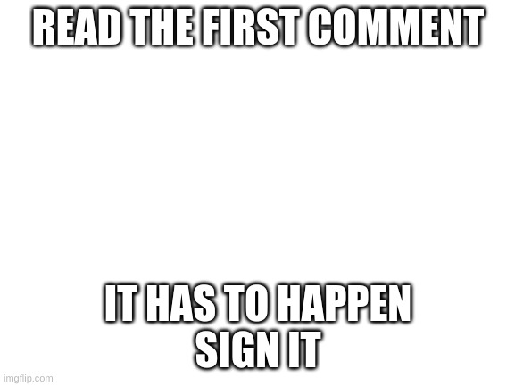 dew it | READ THE FIRST COMMENT; IT HAS TO HAPPEN
SIGN IT | image tagged in blank white template | made w/ Imgflip meme maker