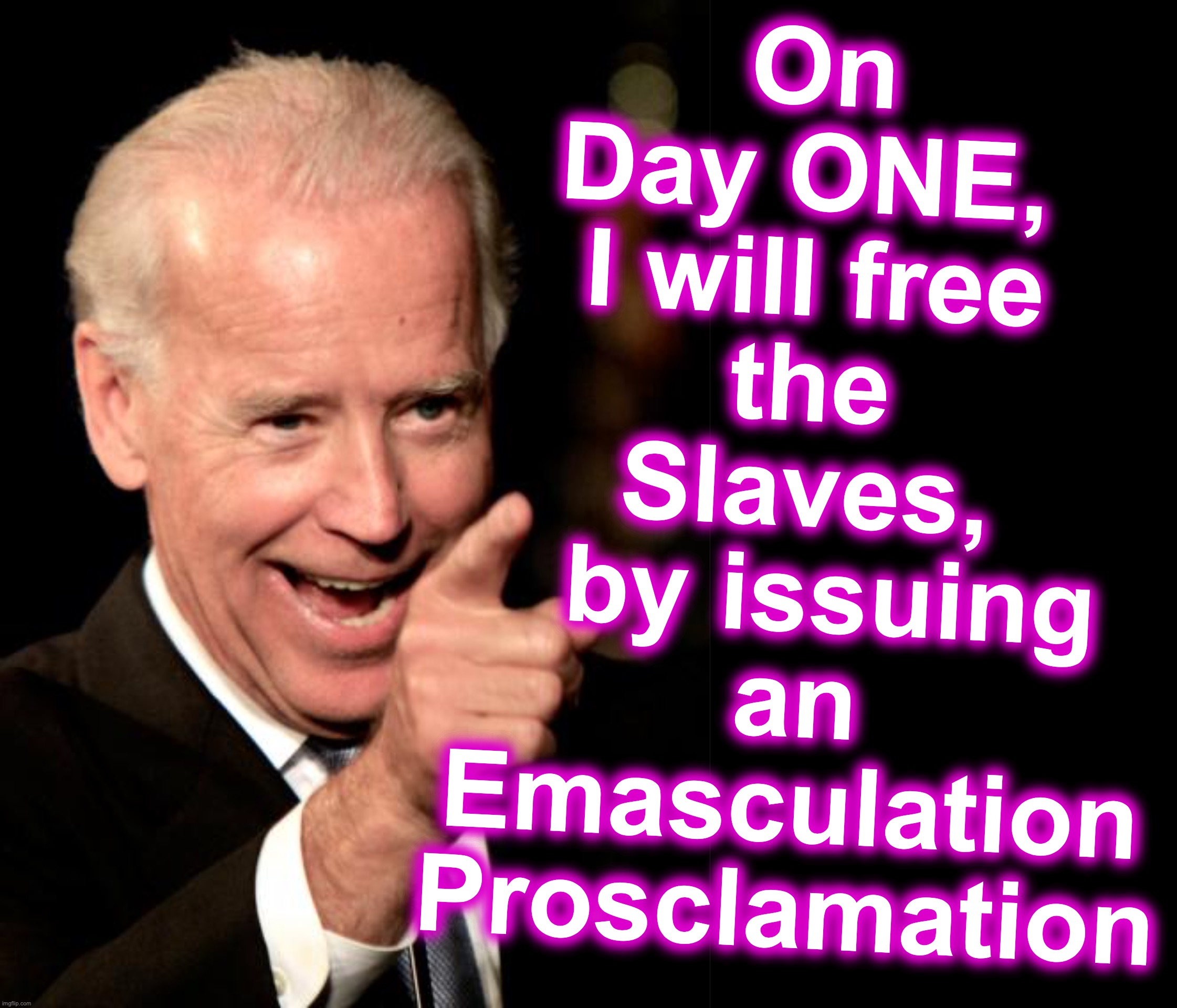 I can almost picture something as disconnected as this happening... | On Day ONE, 
I will free the Slaves,
  by issuing an Emasculation Prosclamation | image tagged in smilin biden,confused,abraham lincoln,plagiarism | made w/ Imgflip meme maker