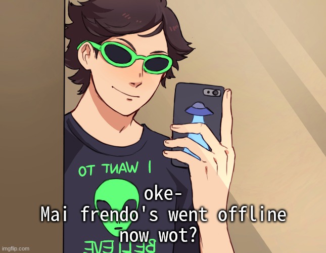 ~Oikawa and Aliens~ | oke-
Mai frendo's went offline
now wot? | made w/ Imgflip meme maker