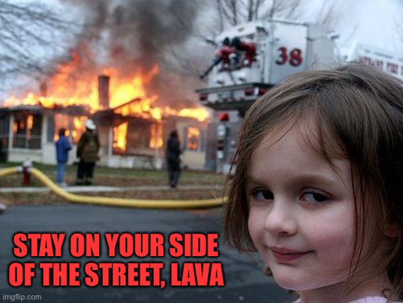 Disaster Girl Meme | STAY ON YOUR SIDE OF THE STREET, LAVA | image tagged in memes,disaster girl | made w/ Imgflip meme maker