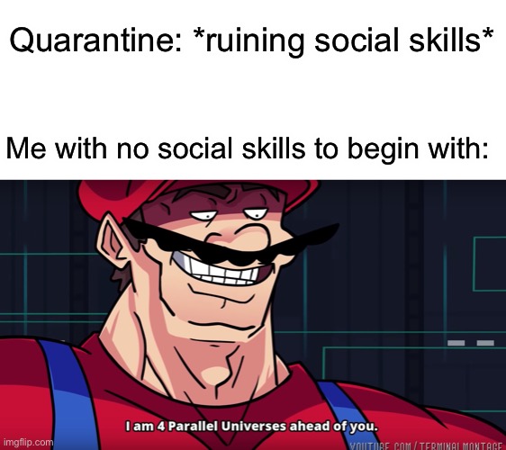 A lifetime ahead | Quarantine: *ruining social skills*; Me with no social skills to begin with: | image tagged in mario i am four parallel universes ahead of you,covid-19,memes,funny,social skills | made w/ Imgflip meme maker
