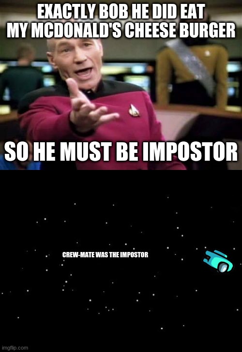 EXACTLY BOB HE DID EAT MY MCDONALD'S CHEESE BURGER; SO HE MUST BE IMPOSTOR; CREW-MATE WAS THE IMPOSTOR | image tagged in memes,picard wtf,impostor | made w/ Imgflip meme maker