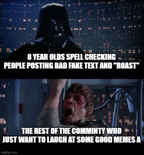 Star Wars No Meme | 8 YEAR OLDS SPELL CHECKING PEOPLE POSTING BAD FAKE TEXT AND "ROAST"; THE REST OF THE COMMINTY WHO JUST WANT TO LAUGH AT SOME GOOD MEMES A | image tagged in memes,star wars no | made w/ Imgflip meme maker