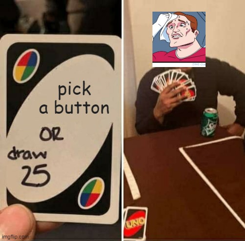 Poor guy | pick a button | image tagged in memes,uno draw 25 cards | made w/ Imgflip meme maker