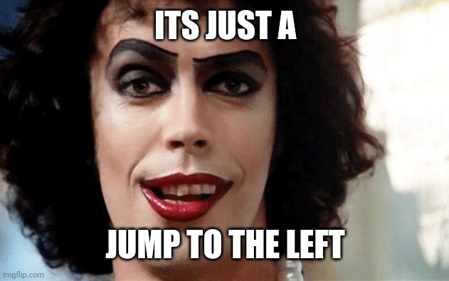 Rocky Horror | ITS JUST A JUMP TO THE LEFT | image tagged in rocky horror | made w/ Imgflip meme maker