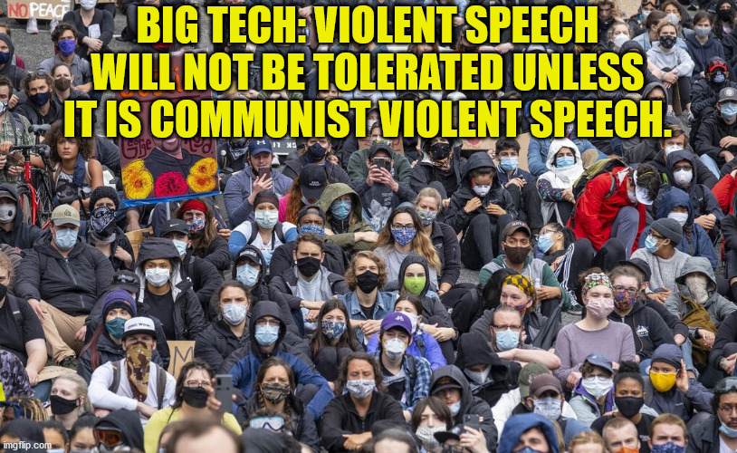 Violent speech can have a vague definition.  It can mean speech that incites and it can mean speech that liberal don't like. | BIG TECH: VIOLENT SPEECH WILL NOT BE TOLERATED UNLESS IT IS COMMUNIST VIOLENT SPEECH. | image tagged in free speech,violent rhetoric,liberal speech | made w/ Imgflip meme maker