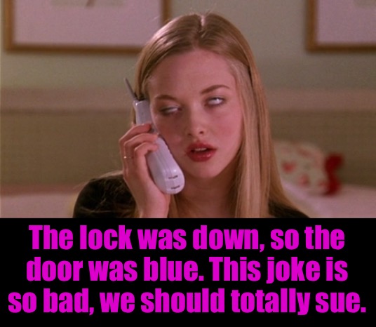 The lock was down, so the door was blue. This joke is so bad, we should totally sue. | made w/ Imgflip meme maker