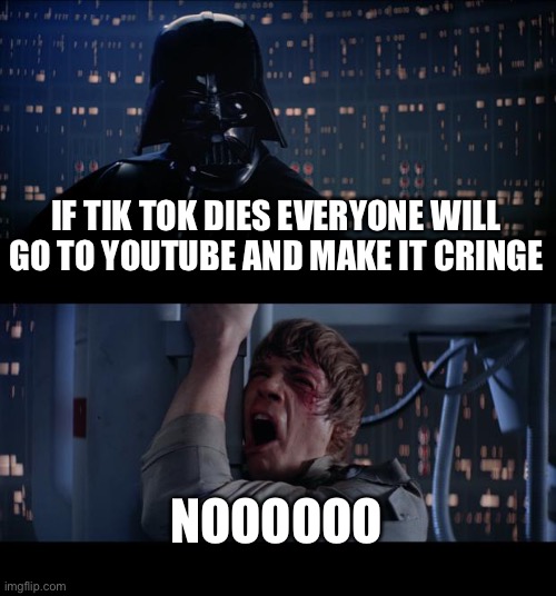True | IF TIK TOK DIES EVERYONE WILL GO TO YOUTUBE AND MAKE IT CRINGE; NOOOOOO | image tagged in memes,star wars no | made w/ Imgflip meme maker