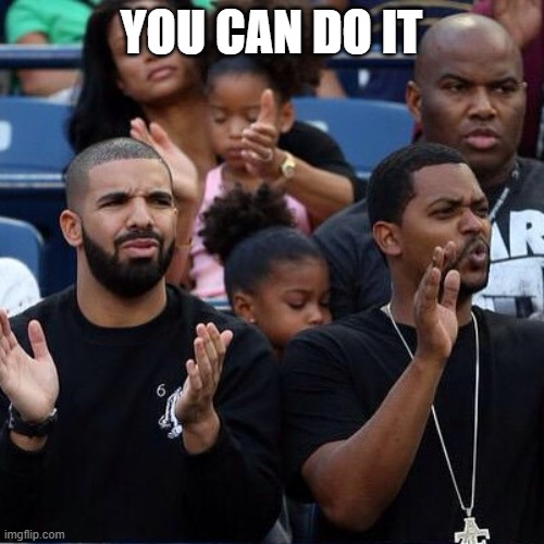 Drake Clapping | YOU CAN DO IT | image tagged in drake clapping | made w/ Imgflip meme maker