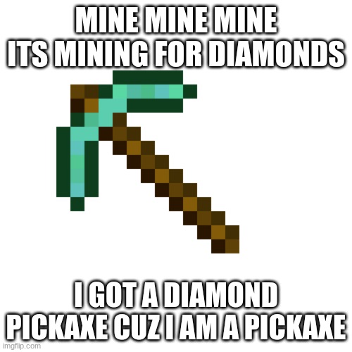 I Am A Diamond Pickaxe | MINE MINE MINE ITS MINING FOR DIAMONDS; I GOT A DIAMOND PICKAXE CUZ I AM A PICKAXE | image tagged in minecraft | made w/ Imgflip meme maker