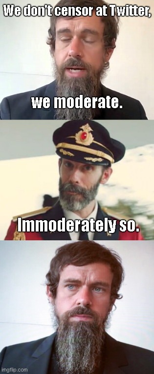 Head Twitter apologist Jack Dorsey vs Captain Obvious | We don't censor at Twitter, we moderate. Immoderately so. | image tagged in dorseyisms vs captain obvious,censorship,excuses,twitter apologists,jack dorsey,lies | made w/ Imgflip meme maker