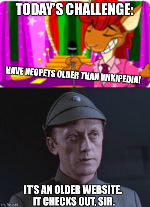 Neopets > Wikipedia | TODAY’S CHALLENGE:; HAVE NEOPETS OLDER THAN WIKIPEDIA! IT’S AN OLDER WEBSITE.  IT CHECKS OUT, SIR. | image tagged in better than you,it's an older code | made w/ Imgflip meme maker