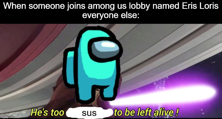 Can people start upvoting my memes? I'm back on imgflip, but I never said i quit. | When someone joins among us lobby named Eris Loris
everyone else: | image tagged in he's too sus to be left alive | made w/ Imgflip meme maker