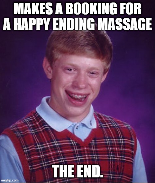 Bad Luck Brian | MAKES A BOOKING FOR A HAPPY ENDING MASSAGE; THE END. | image tagged in memes,bad luck brian | made w/ Imgflip meme maker