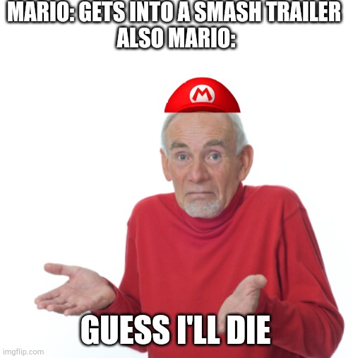 Why does Mario die in every smash trailer | MARIO: GETS INTO A SMASH TRAILER 
ALSO MARIO:; GUESS I'LL DIE | image tagged in guess i'll die,super smash bros,mario | made w/ Imgflip meme maker