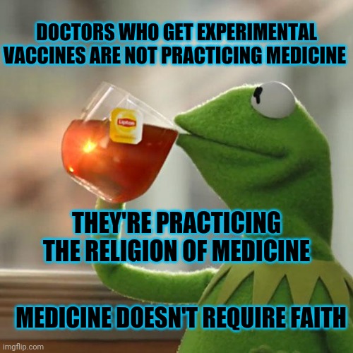 But That's None Of My Business | DOCTORS WHO GET EXPERIMENTAL VACCINES ARE NOT PRACTICING MEDICINE; THEY'RE PRACTICING THE RELIGION OF MEDICINE; MEDICINE DOESN'T REQUIRE FAITH | image tagged in memes,but that's none of my business,kermit the frog | made w/ Imgflip meme maker