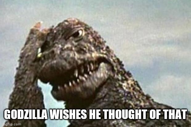 Godzilla | GODZILLA WISHES HE THOUGHT OF THAT | image tagged in godzilla | made w/ Imgflip meme maker