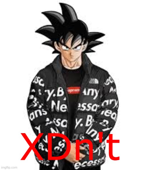 XDn't | image tagged in drip goku,supreme,drip | made w/ Imgflip meme maker