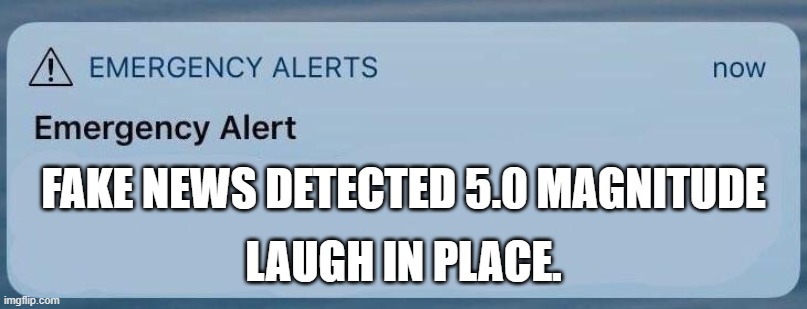 emergency alert | FAKE NEWS DETECTED 5.0 MAGNITUDE LAUGH IN PLACE. | image tagged in emergency alert | made w/ Imgflip meme maker