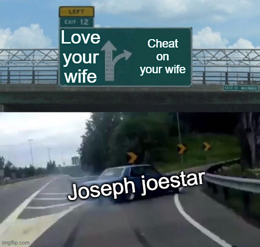 Left Exit 12 Off Ramp | Love your wife; Cheat on your wife; Joseph joestar | image tagged in memes,left exit 12 off ramp | made w/ Imgflip meme maker