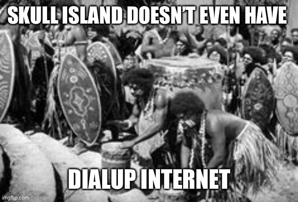 SKULL ISLAND DOESN’T EVEN HAVE DIALUP INTERNET | made w/ Imgflip meme maker