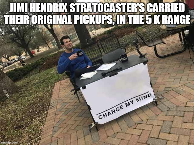 Jimi Hendrix | JIMI HENDRIX STRATOCASTER’S CARRIED THEIR ORIGINAL PICKUPS, IN THE 5 K RANGE | image tagged in prove me wrong | made w/ Imgflip meme maker