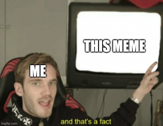 and that's a fact | THIS MEME ME | image tagged in and that's a fact | made w/ Imgflip meme maker