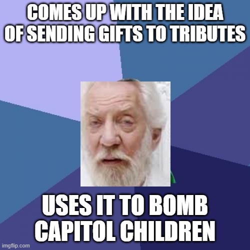 Inacurate to the books but funny | COMES UP WITH THE IDEA OF SENDING GIFTS TO TRIBUTES; USES IT TO BOMB CAPITOL CHILDREN | image tagged in memes,success kid | made w/ Imgflip meme maker