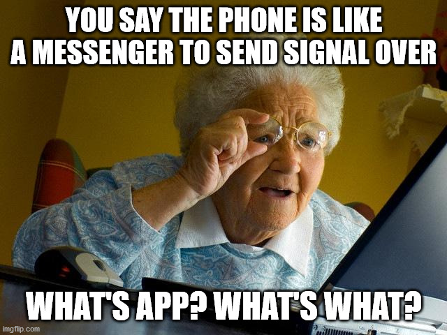 Grandma Finds The Internet Meme | YOU SAY THE PHONE IS LIKE A MESSENGER TO SEND SIGNAL OVER; WHAT'S APP? WHAT'S WHAT? | image tagged in memes,grandma finds the internet | made w/ Imgflip meme maker